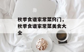 秋季食谱家常菜窍门，秋季食谱家常菜美食大全