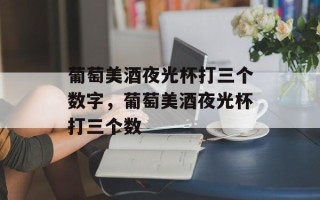 葡萄美酒夜光杯打三个数字，葡萄美酒夜光杯打三个数