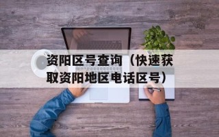 资阳区号查询（快速获取资阳地区电话区号）