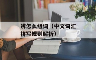 辨怎么组词（中文词汇拼写规则解析）