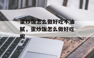 蛋炒饭怎么做好吃不油腻，蛋炒饭怎么做好吃呢