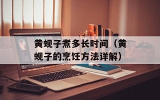黄蚬子煮多长时间（黄蚬子的烹饪方法详解）