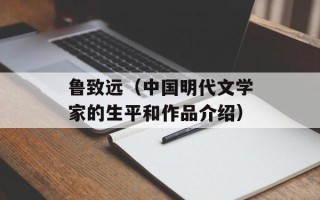 鲁致远（中国明代文学家的生平和作品介绍）
