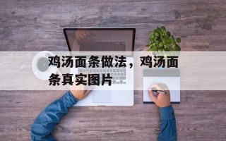 鸡汤面条做法，鸡汤面条真实图片
