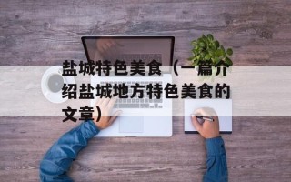 盐城特色美食（一篇介绍盐城地方特色美食的文章）