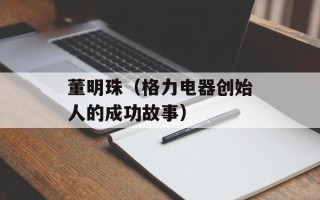 董明珠（格力电器创始人的成功故事）