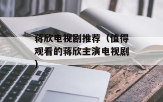 蒋欣电视剧推荐（值得观看的蒋欣主演电视剧）