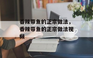香辣带鱼的正宗做法，香辣带鱼的正宗做法视频