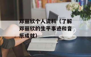 邓丽欣个人资料（了解邓丽欣的生平事迹和音乐成就）