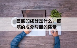 面筋的成分是什么，面筋的成分与面的质量