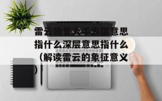 雷云拍着大手表层意思指什么深层意思指什么（解读雷云的象征意义）