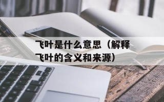 飞叶是什么意思（解释飞叶的含义和来源）
