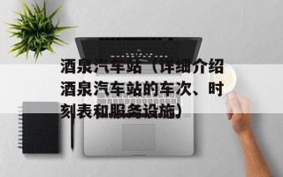 酒泉汽车站（详细介绍酒泉汽车站的车次、时刻表和服务设施）