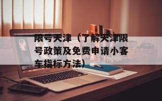 限号天津（了解天津限号政策及免费申请小客车指标方法）