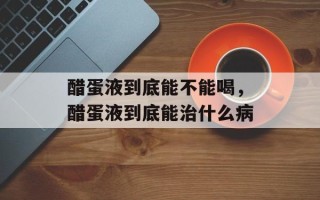 醋蛋液到底能不能喝，醋蛋液到底能治什么病