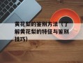 黄花梨的鉴别方法（了解黄花梨的特征与鉴别技巧）