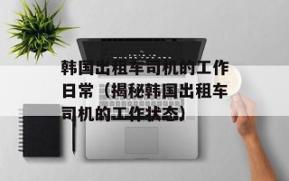 韩国出租车司机的工作日常（揭秘韩国出租车司机的工作状态）