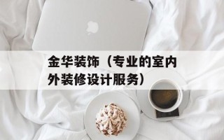 金华装饰（专业的室内外装修设计服务）