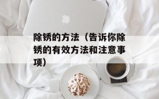 除锈的方法（告诉你除锈的有效方法和注意事项）