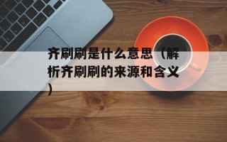 齐刷刷是什么意思（解析齐刷刷的来源和含义）