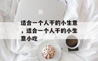 适合一个人干的小生意，适合一个人干的小生意小吃