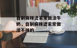 自制麻辣烫家常做法牛奶，自制麻辣烫家常做法不辣的