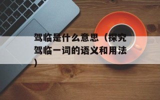 驾临是什么意思（探究驾临一词的语义和用法）