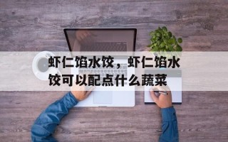虾仁馅水饺，虾仁馅水饺可以配点什么蔬菜