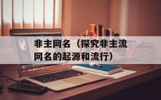 非主网名（探究非主流网名的起源和流行）