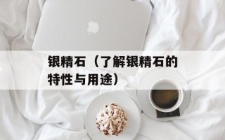 银精石（了解银精石的特性与用途）