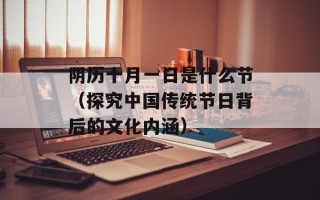 阴历十月一日是什么节（探究中国传统节日背后的文化内涵）