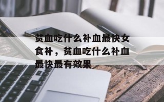 贫血吃什么补血最快女食补，贫血吃什么补血最快最有效果