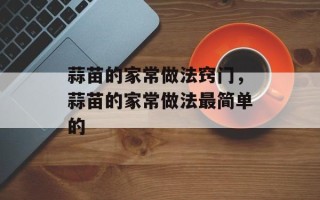 蒜苗的家常做法窍门，蒜苗的家常做法最简单的