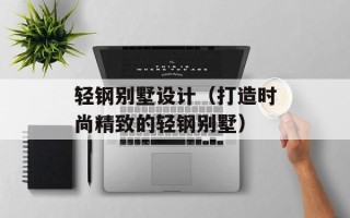 轻钢别墅设计（打造时尚精致的轻钢别墅）