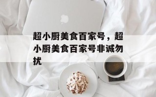 超小厨美食百家号，超小厨美食百家号非诚勿扰
