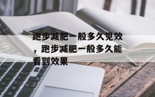 跑步减肥一般多久见效，跑步减肥一般多久能看到效果