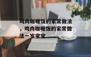 鸡肉咖喱饭的家常做法，鸡肉咖喱饭的家常做法一岁宝宝