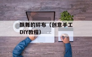飘舞的碎布（创意手工DIY教程）