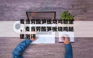 麦当劳酸笋板烧鸡腿堡，麦当劳酸笋板烧鸡腿堡测评