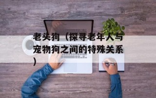 老头狗（探寻老年人与宠物狗之间的特殊关系）