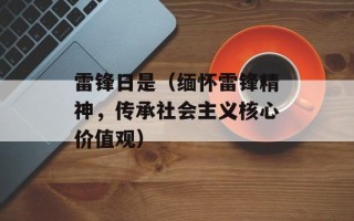 雷锋日是（缅怀雷锋精神，传承社会主义核心价值观）