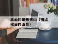 黑云翻墨未遮山（描绘秋日的山景）