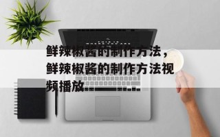 鲜辣椒酱的制作方法，鲜辣椒酱的制作方法视频播放