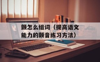 颤怎么组词（提高语文能力的颤音练习方法）