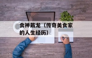 食神戴龙（传奇美食家的人生经历）