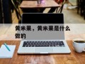 黄米果，黄米果是什么做的