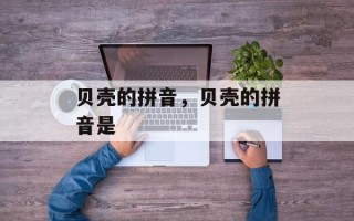 贝壳的拼音，贝壳的拼音是