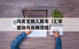 马克兑换人民币（汇率变动与兑换流程）