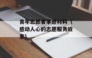 青年志愿者事迹材料（感动人心的志愿服务故事）