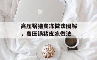 高压锅猪皮冻做法图解，高压锅猪皮冻做法